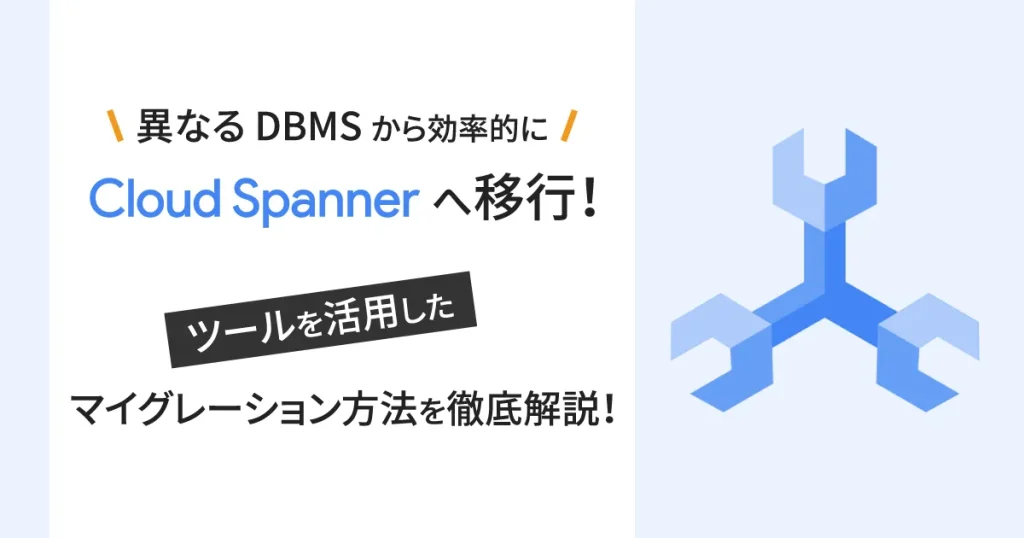 異なる DBMS から効率的に Cloud Spanner へ移行！ツールを活用したマイグレーション方法を徹底解説！