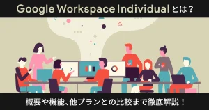 Google Workspace Individual とは？概要や機能、他プランとの比較まで徹底解説！
