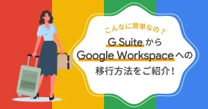 こんなに簡単なの？ G Suite から Google Workspace への移行方法をご紹介！