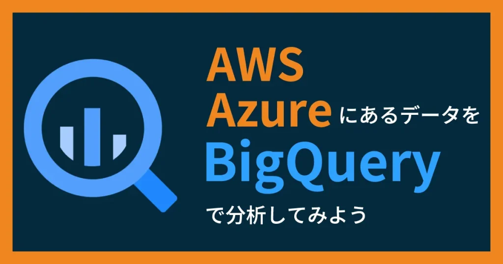 AWS、AzureにあるデータをBigQuery で分析してみよう