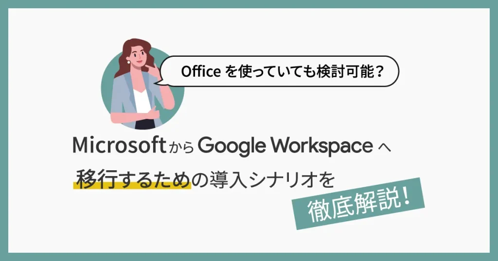 Office を使っていても検討可能？ Microsoft から Google Workspace へ移行するための導入シナリオを徹底解説！