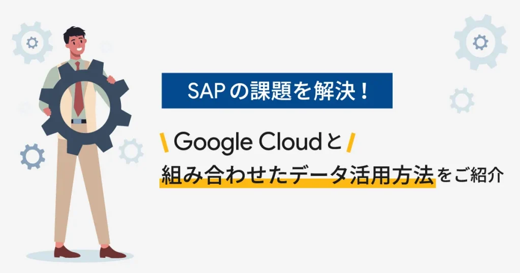 SAPの課題を解決！ Google Cloud （GCP）と組み合わせたデータ活用方法をご紹介