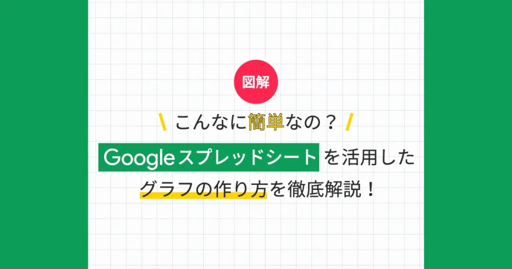 【図解】こんなに簡単なの？ Google スプレッドシートを活用したグラフの作り方を徹底解説！