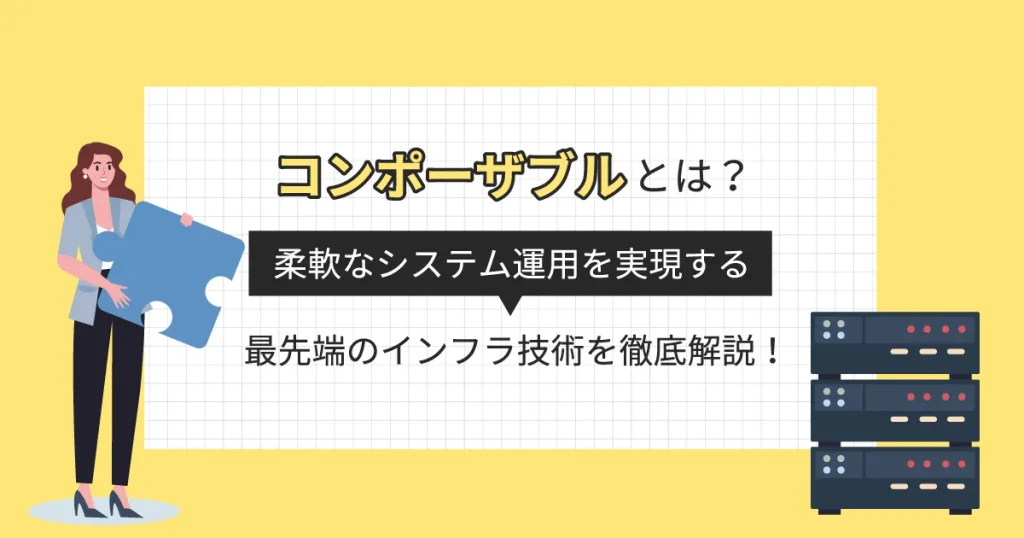 コンポーザブルとは？柔軟なシステム運用を実現する最先端のインフラ技術を徹底解説！