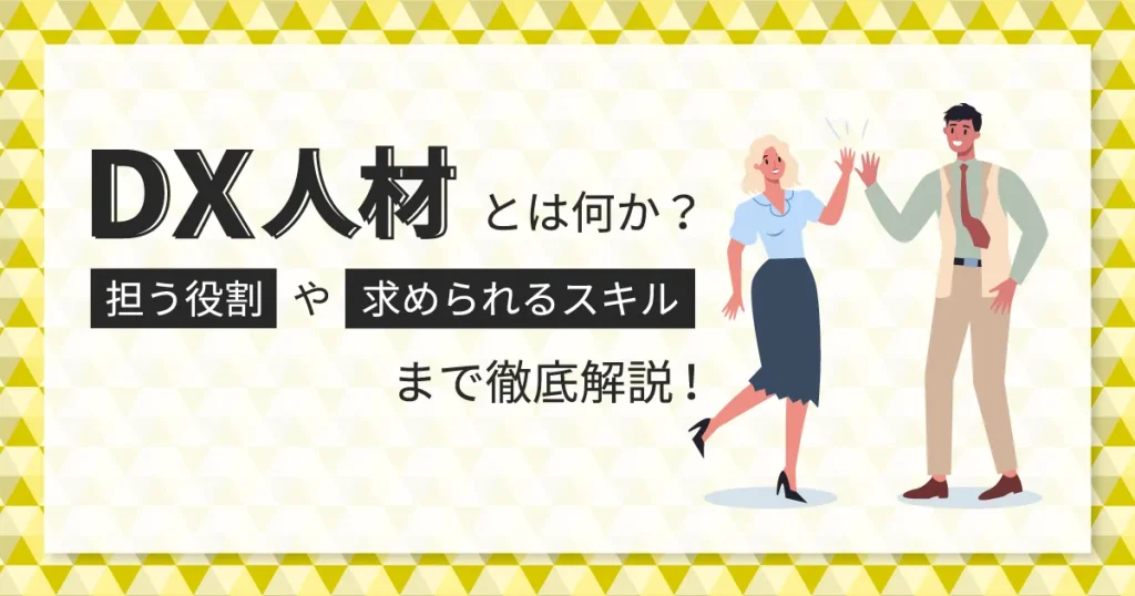 DX 人材とは何か？担う役割や求められるスキルまで徹底解説！