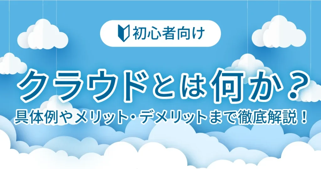 【初心者向け】クラウドとは何か？具体例やメリット・デメリットまで徹底解説！